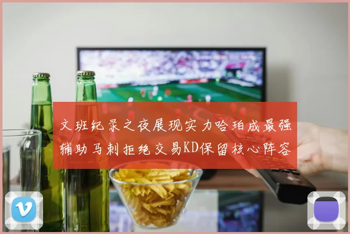 文班纪录之夜展现实力哈珀成最强辅助马刺拒绝交易KD保留核心阵容