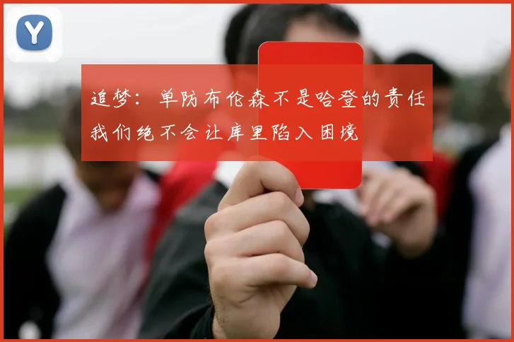 追梦：单防布伦森不是哈登的责任我们绝不会让库里陷入困境