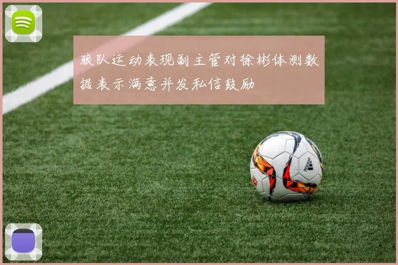狼队运动表现副主管对徐彬体测数据表示满意并发私信鼓励